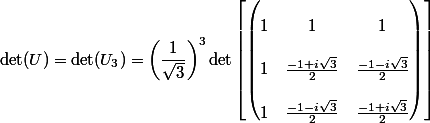 \det(U) = \det(U_3) = \left(\dfrac{1}{\sqrt{3}}\right)^3 \det\left[\begin{pmatrix} \\ 1 & 1 & 1 \\ \\ 1 & \frac{-1 + i\sqrt{3}}{2} & \frac{-1 - i\sqrt{3}}{2} \\ \\ 1 & \frac{-1 - i\sqrt{3}}{2} & \frac{-1 + i\sqrt{3}}{2} \\ \end{pmatrix}\right]